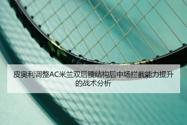 皮奥利调整AC米兰双后腰结构后中场拦截能力提升的战术分析