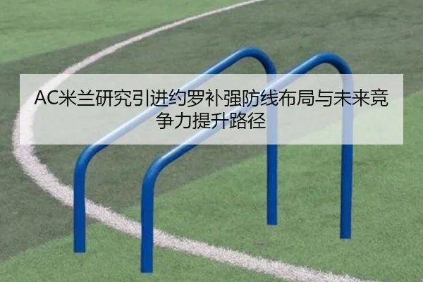 AC米兰研究引进约罗补强防线布局与未来竞争力提升路径