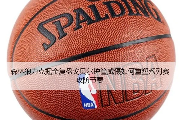 森林狼力克掘金复盘戈贝尔护筐威慑如何重塑系列赛攻防节奏