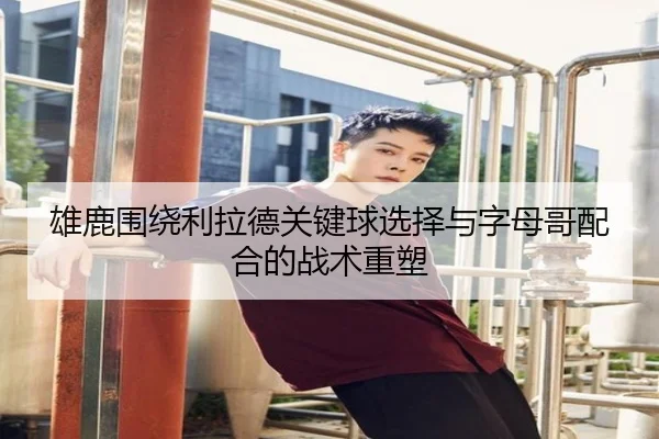 雄鹿围绕利拉德关键球选择与字母哥配合的战术重塑
