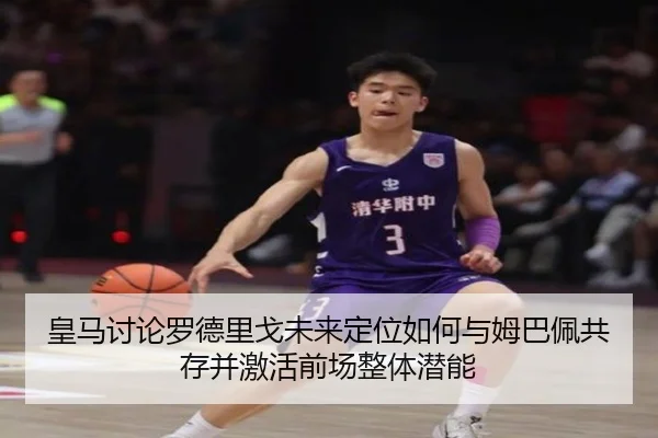 皇马讨论罗德里戈未来定位如何与姆巴佩共存并激活前场整体潜能